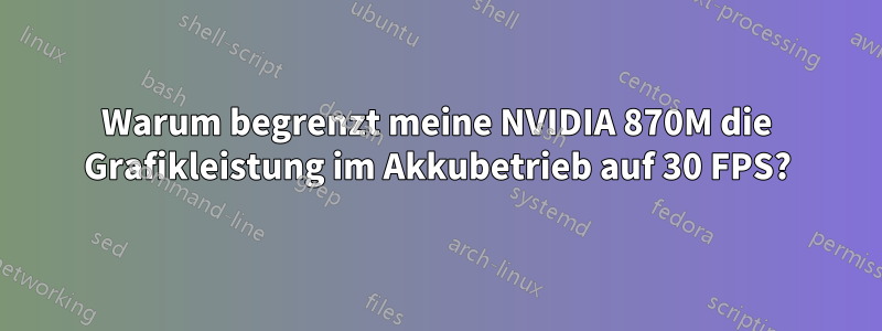 Warum begrenzt meine NVIDIA 870M die Grafikleistung im Akkubetrieb auf 30 FPS?