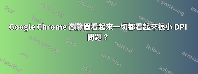 Google Chrome 瀏覽器看起來一切都看起來很小 DPI 問題？