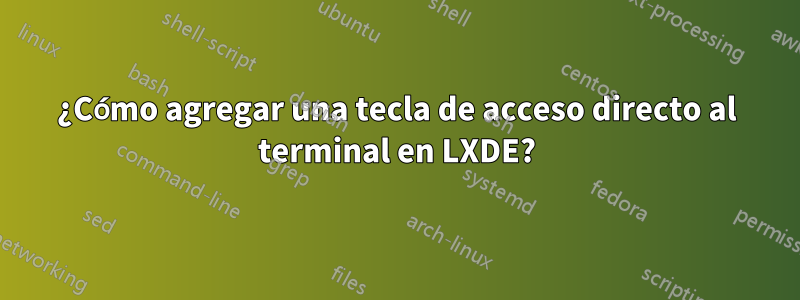 ¿Cómo agregar una tecla de acceso directo al terminal en LXDE?