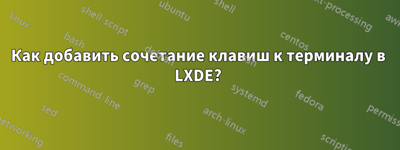 Как добавить сочетание клавиш к терминалу в LXDE?