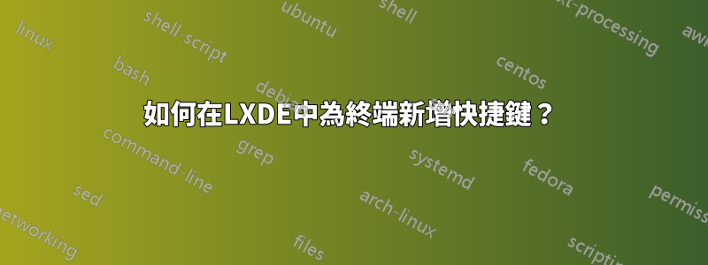 如何在LXDE中為終端新增快捷鍵？