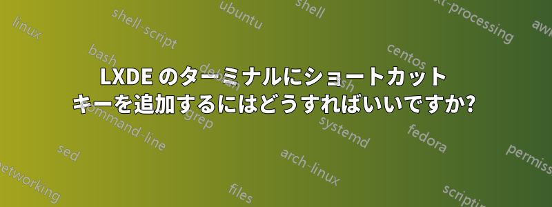 LXDE のターミナルにショートカット キーを追加するにはどうすればいいですか?