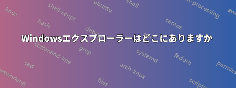 Windowsエクスプローラーはどこにありますか