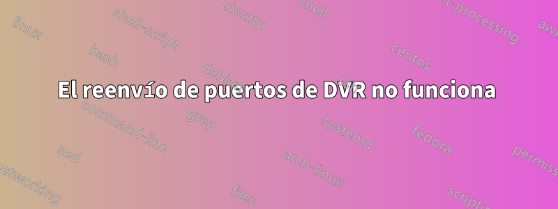 El reenvío de puertos de DVR no funciona