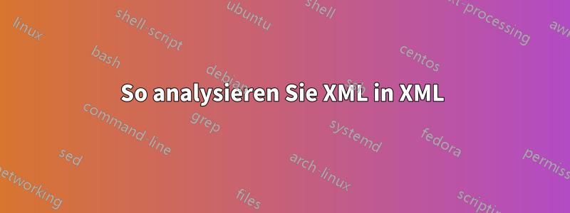 So analysieren Sie XML in XML