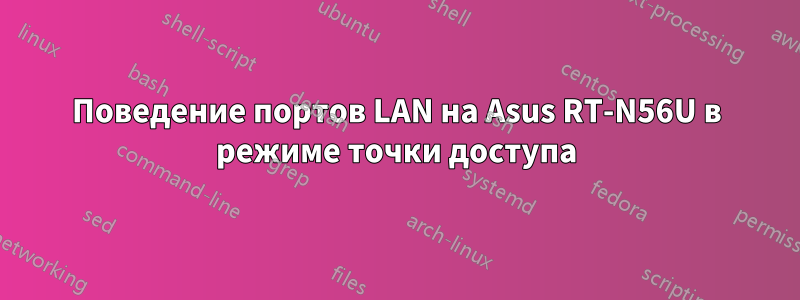 Поведение портов LAN на Asus RT-N56U в режиме точки доступа