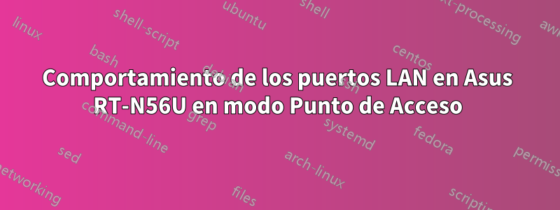 Comportamiento de los puertos LAN en Asus RT-N56U en modo Punto de Acceso