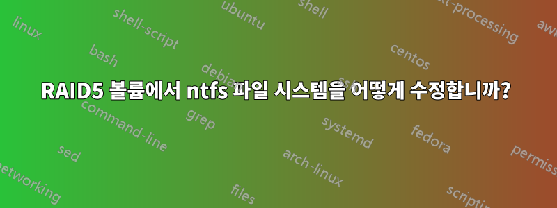 RAID5 볼륨에서 ntfs 파일 시스템을 어떻게 수정합니까?