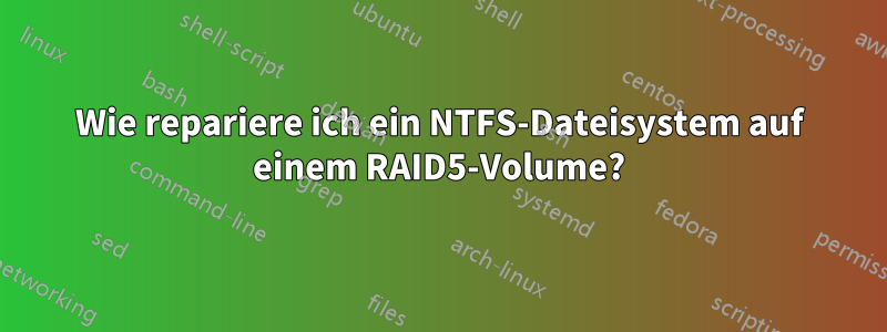 Wie repariere ich ein NTFS-Dateisystem auf einem RAID5-Volume?