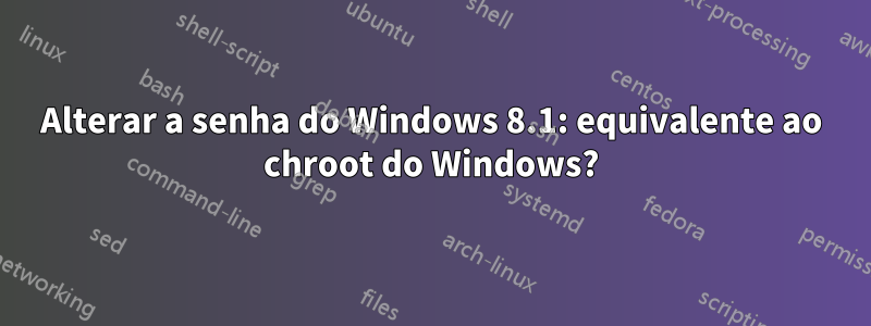 Alterar a senha do Windows 8.1: equivalente ao chroot do Windows?