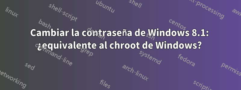 Cambiar la contraseña de Windows 8.1: ¿equivalente al chroot de Windows?