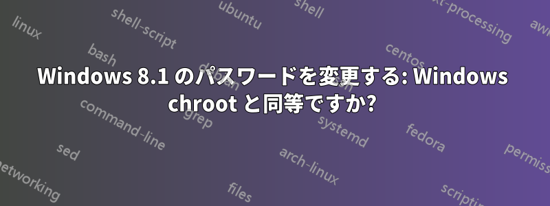 Windows 8.1 のパスワードを変更する: Windows chroot と同等ですか?