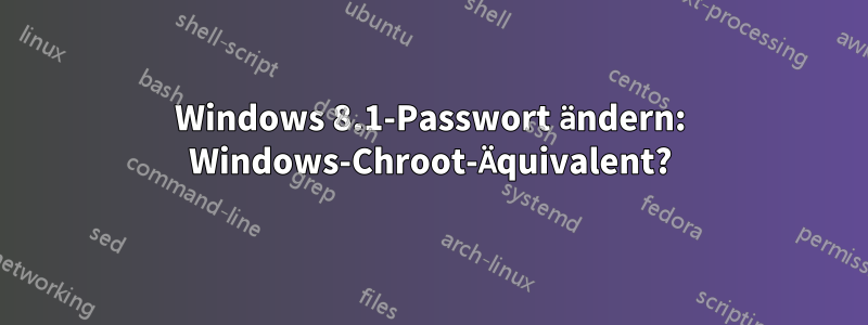 Windows 8.1-Passwort ändern: Windows-Chroot-Äquivalent?