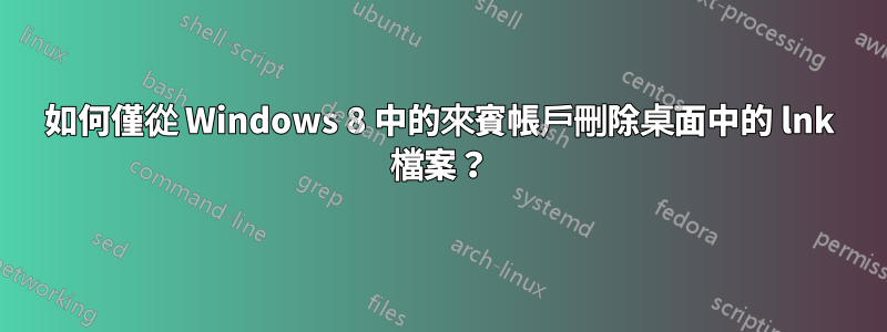 如何僅從 Windows 8 中的來賓帳戶刪除桌面中的 lnk 檔案？