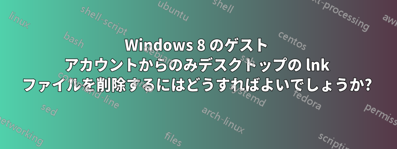 Windows 8 のゲスト アカウントからのみデスクトップの lnk ファイルを削除するにはどうすればよいでしょうか?