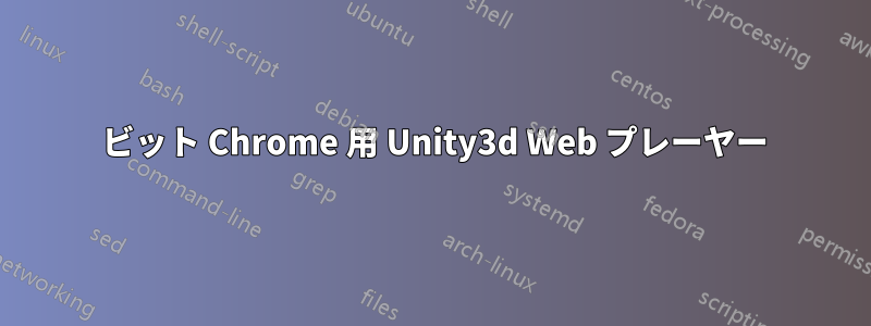 64 ビット Chrome 用 Unity3d Web プレーヤー