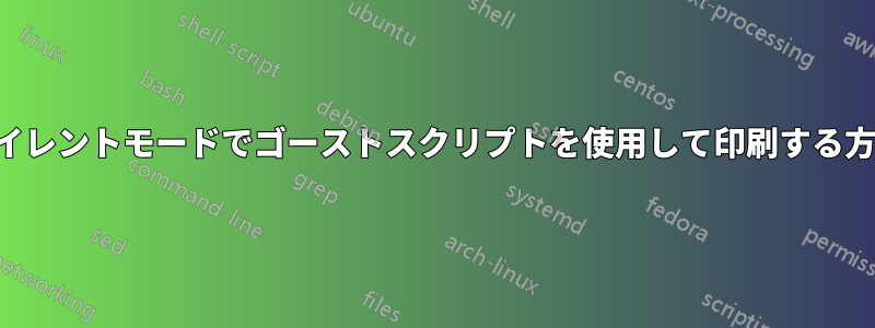 サイレントモードでゴーストスクリプトを使用して印刷する方法