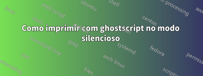 Como imprimir com ghostscript no modo silencioso