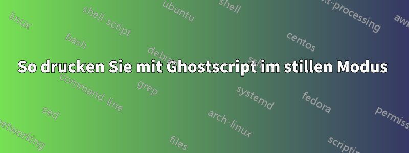 So drucken Sie mit Ghostscript im stillen Modus