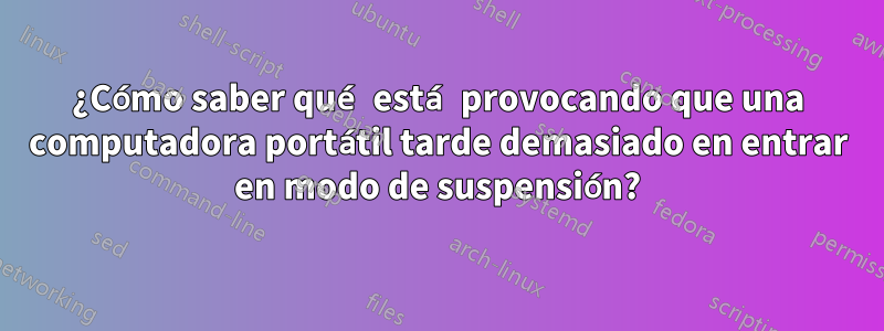 ¿Cómo saber qué está provocando que una computadora portátil tarde demasiado en entrar en modo de suspensión?