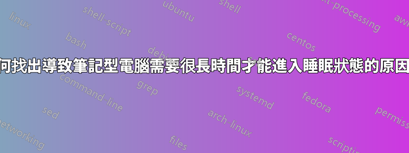 如何找出導致筆記型電腦需要很長時間才能進入睡眠狀態的原因？