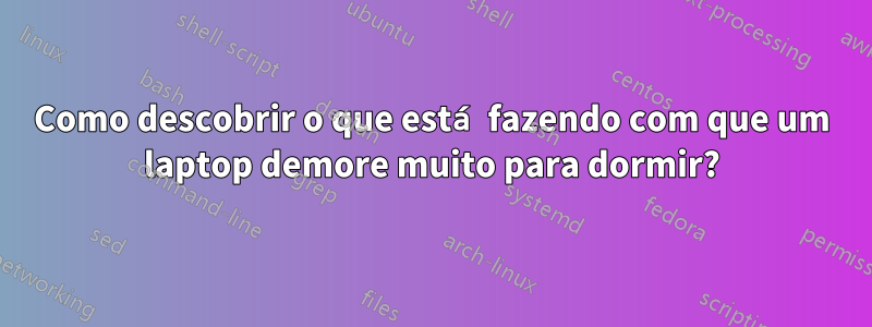 Como descobrir o que está fazendo com que um laptop demore muito para dormir?