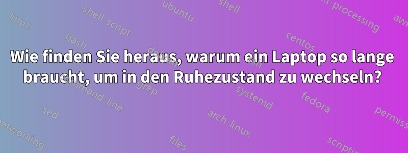 Wie finden Sie heraus, warum ein Laptop so lange braucht, um in den Ruhezustand zu wechseln?