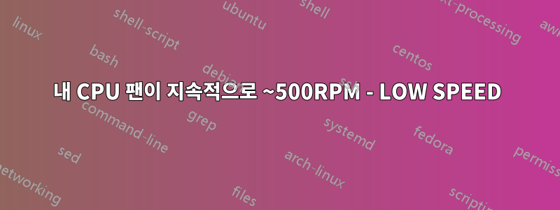 내 CPU 팬이 지속적으로 ~500RPM - LOW SPEED