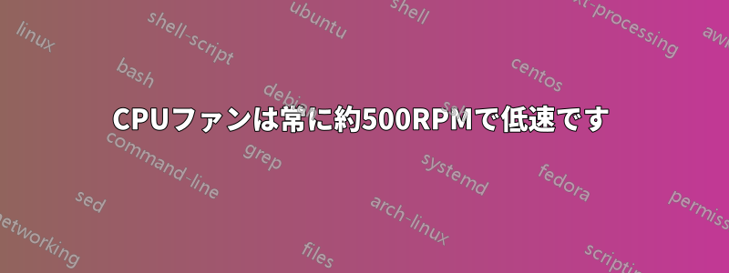 CPUファンは常に約500RPMで低速です