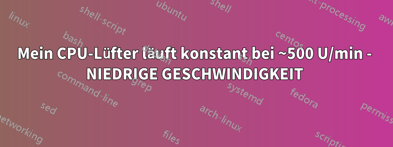 Mein CPU-Lüfter läuft konstant bei ~500 U/min - NIEDRIGE GESCHWINDIGKEIT