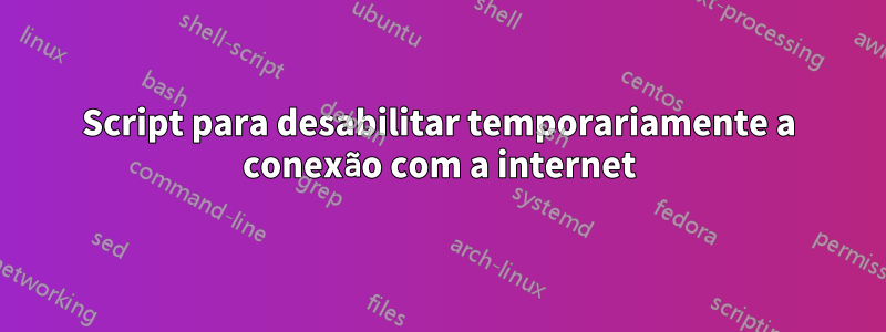 Script para desabilitar temporariamente a conexão com a internet