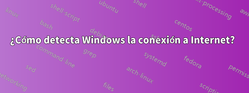 ¿Cómo detecta Windows la conexión a Internet? 