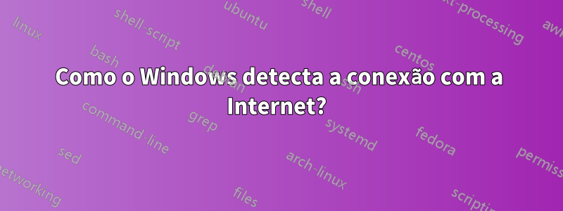 Como o Windows detecta a conexão com a Internet? 