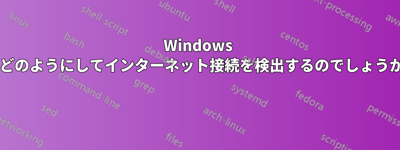 Windows はどのようにしてインターネット接続を検出するのでしょうか? 