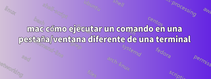 mac cómo ejecutar un comando en una pestaña/ventana diferente de una terminal