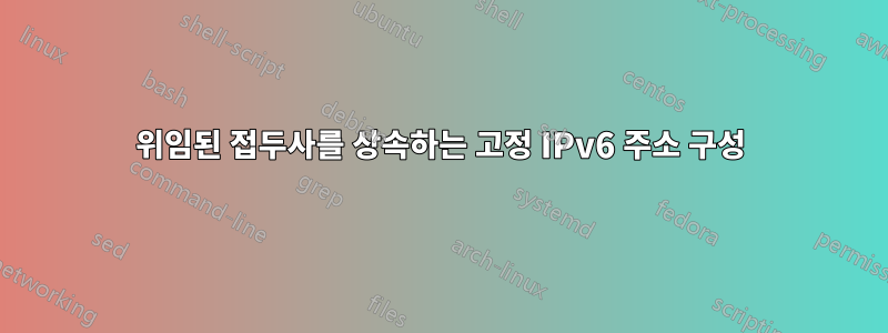 위임된 접두사를 상속하는 고정 IPv6 주소 구성