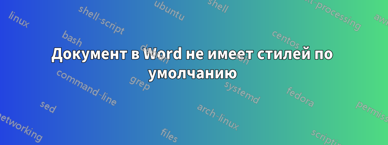 Документ в Word не имеет стилей по умолчанию