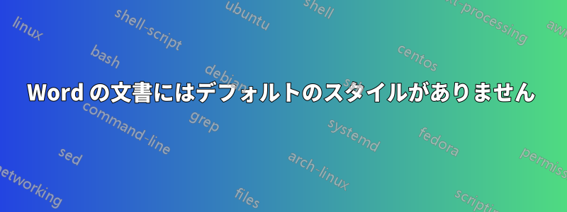 Word の文書にはデフォルトのスタイルがありません