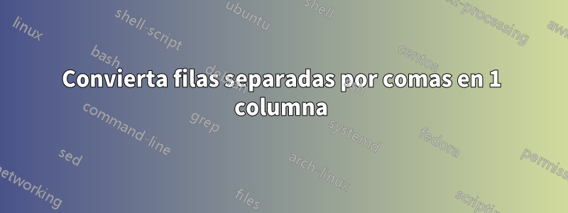 Convierta filas separadas por comas en 1 columna