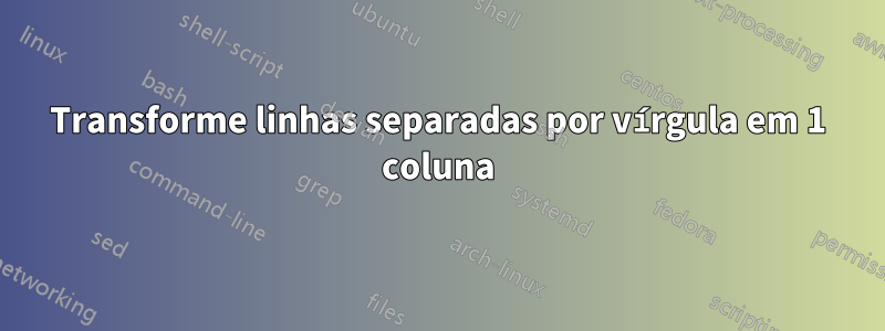 Transforme linhas separadas por vírgula em 1 coluna