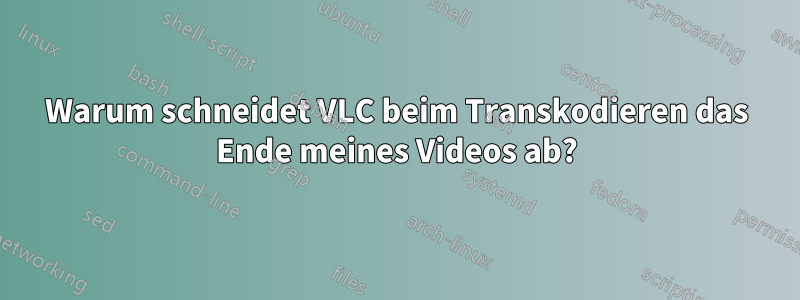 Warum schneidet VLC beim Transkodieren das Ende meines Videos ab?