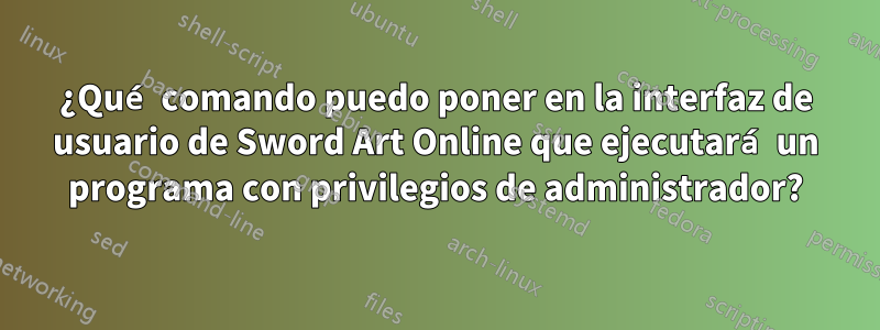 ¿Qué comando puedo poner en la interfaz de usuario de Sword Art Online que ejecutará un programa con privilegios de administrador?