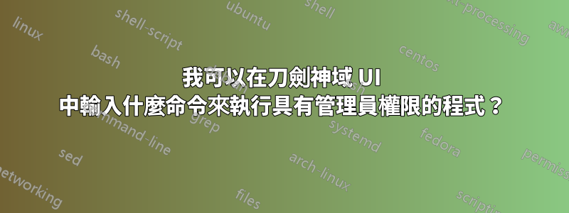 我可以在刀劍神域 UI 中輸入什麼命令來執行具有管理員權限的程式？