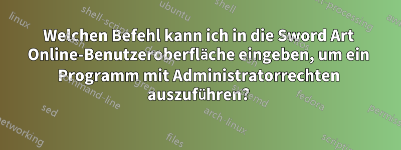 Welchen Befehl kann ich in die Sword Art Online-Benutzeroberfläche eingeben, um ein Programm mit Administratorrechten auszuführen?