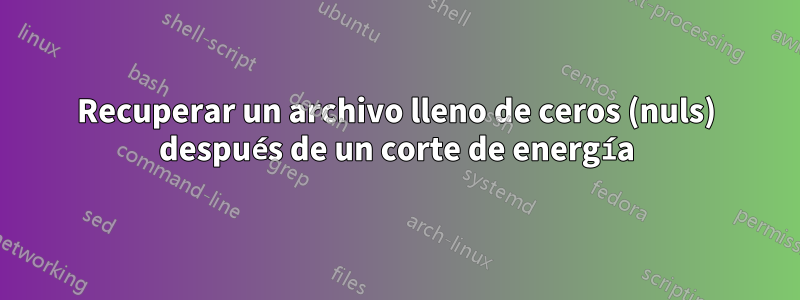 Recuperar un archivo lleno de ceros (nuls) después de un corte de energía