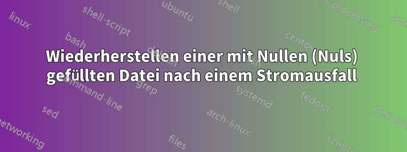 Wiederherstellen einer mit Nullen (Nuls) gefüllten Datei nach einem Stromausfall