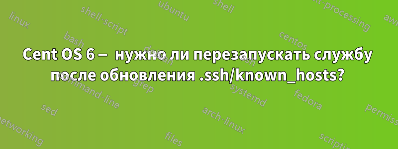 Cent OS 6 — нужно ли перезапускать службу после обновления .ssh/known_hosts?