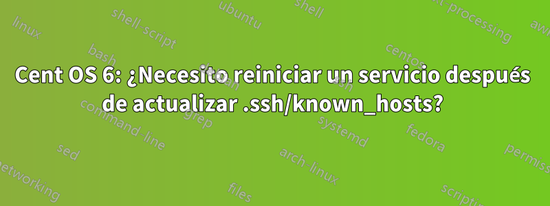 Cent OS 6: ¿Necesito reiniciar un servicio después de actualizar .ssh/known_hosts?