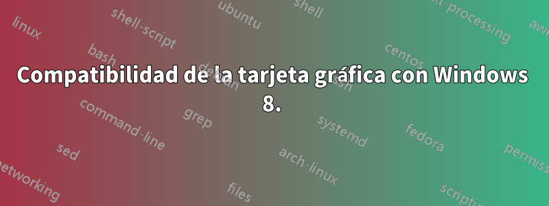 Compatibilidad de la tarjeta gráfica con Windows 8.