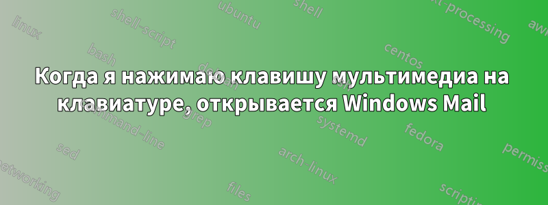 Когда я нажимаю клавишу мультимедиа на клавиатуре, открывается Windows Mail